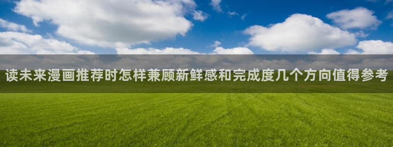 樱花日语学习资料：读未来漫画推荐时怎样兼顾新鲜感和完成度几个方向值得参考