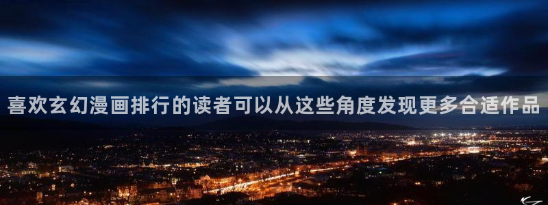 樱花日语培训：喜欢玄幻漫画排行的读者可以从这些角度发现更多合适作品