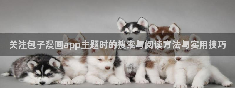 樱花日语网站大全：关注包子漫画app主题时的搜索与阅读方法与实用技巧